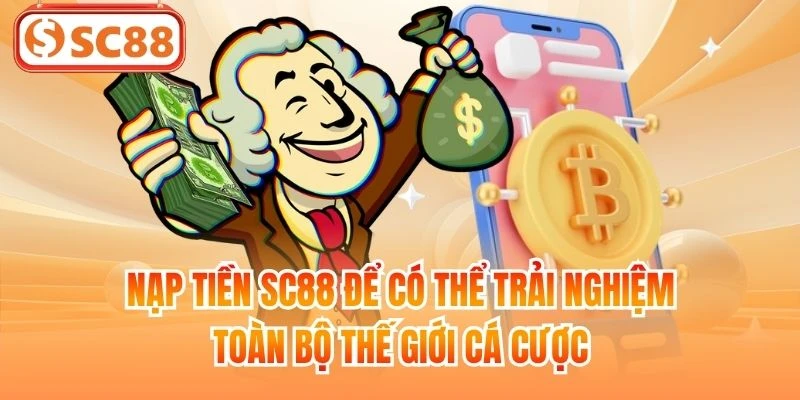 Nạp tiền SC88 để có thể trải nghiệm toàn bộ thế giới cá cược