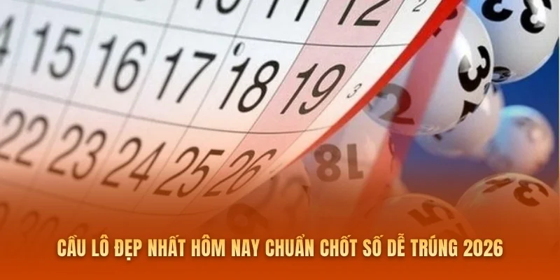 Cầu Lô Đẹp Nhất Hôm Nay Chuẩn Chốt Số Dễ Trúng 2026