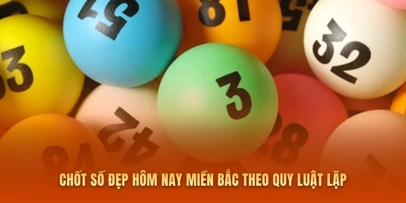 Chốt số đẹp hôm nay miền Bắc theo quy luật lặp