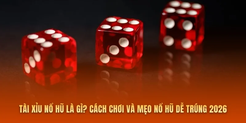 Tài Xỉu Nổ Hũ Là Gì? Cách Chơi Và Mẹo Nổ Hũ Dễ Trúng 2026